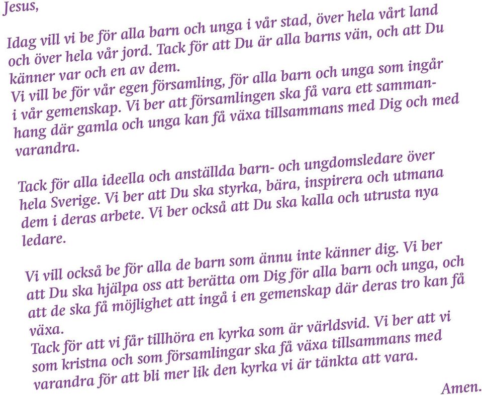 Vi ber att församlingen ska få vara ett sammanhang där gamla och unga kan få växa tillsammans med Dig och med varandra. Tack för alla ideella och anställda barn- och ungdomsledare över hela Sverige.