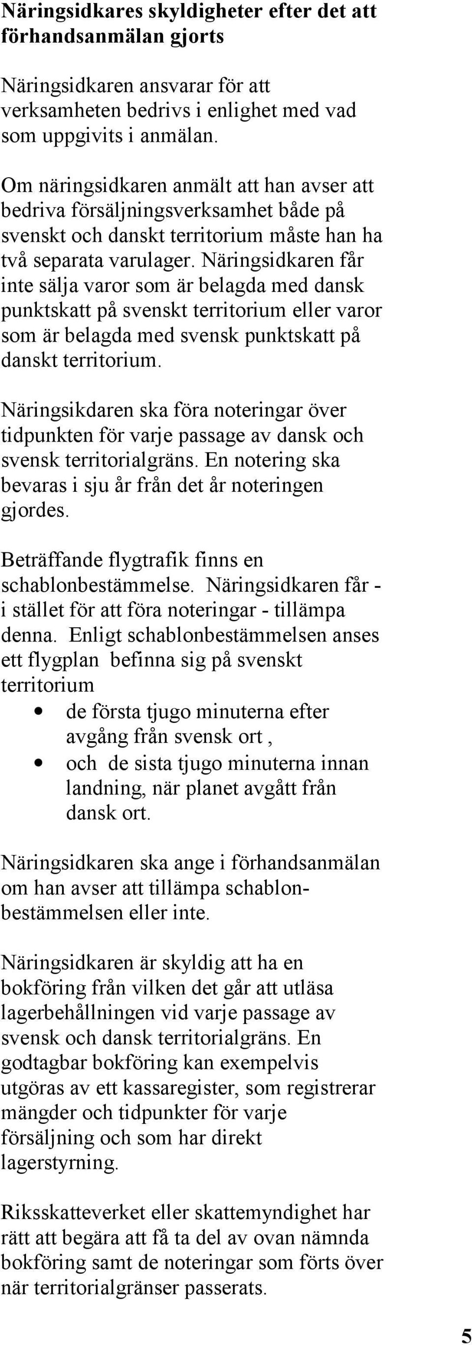 Näringsidkaren får inte sälja varor som är belagda med dansk punktskatt på svenskt territorium eller varor som är belagda med svensk punktskatt på danskt territorium.