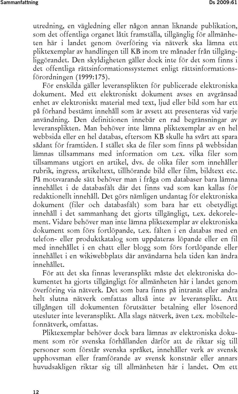 Den skyldigheten gäller dock inte för det som finns i det offentliga rättsinformationssystemet enligt rättsinformationsförordningen (1999:175).