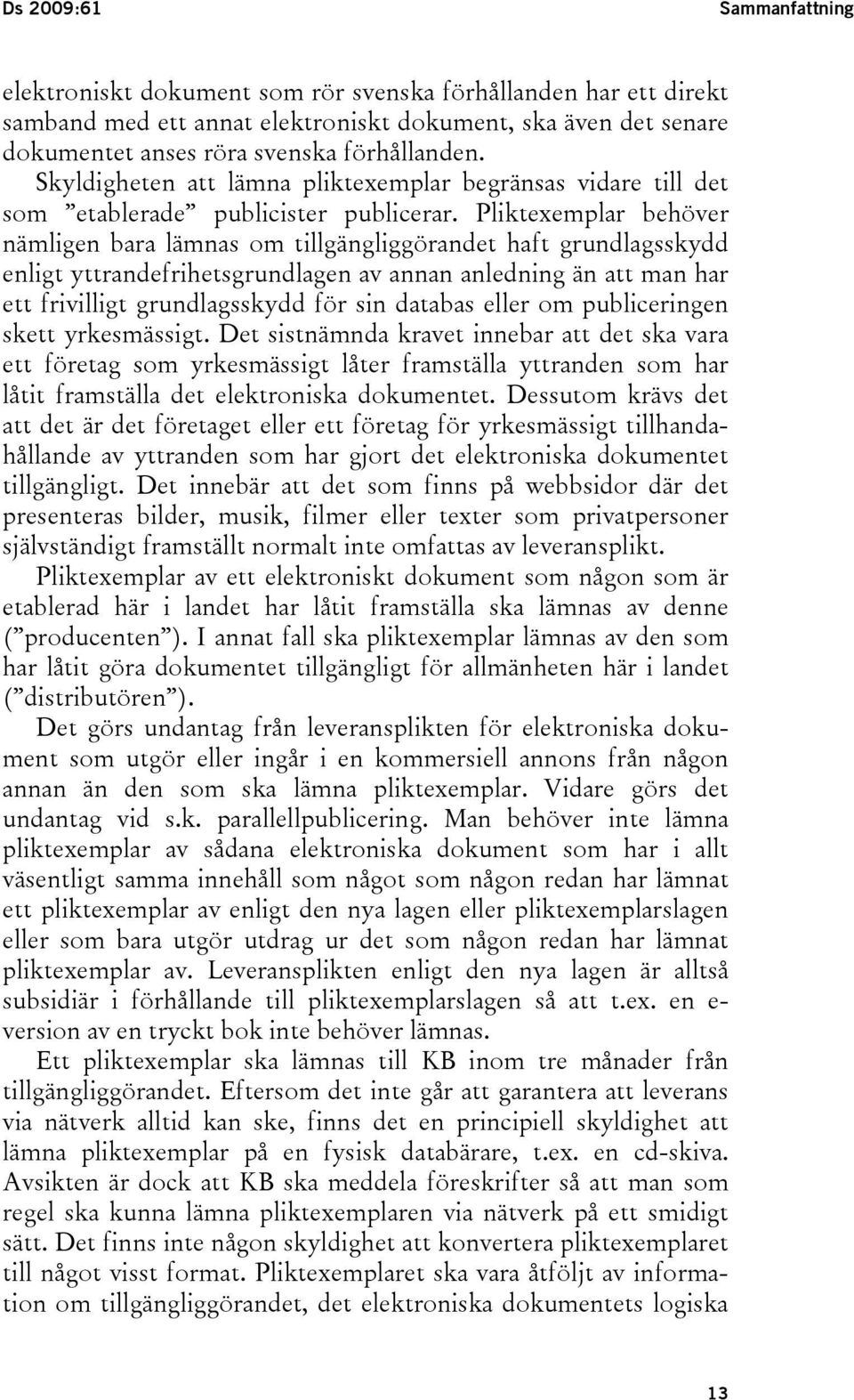 Pliktexemplar behöver nämligen bara lämnas om tillgängliggörandet haft grundlagsskydd enligt yttrandefrihetsgrundlagen av annan anledning än att man har ett frivilligt grundlagsskydd för sin databas