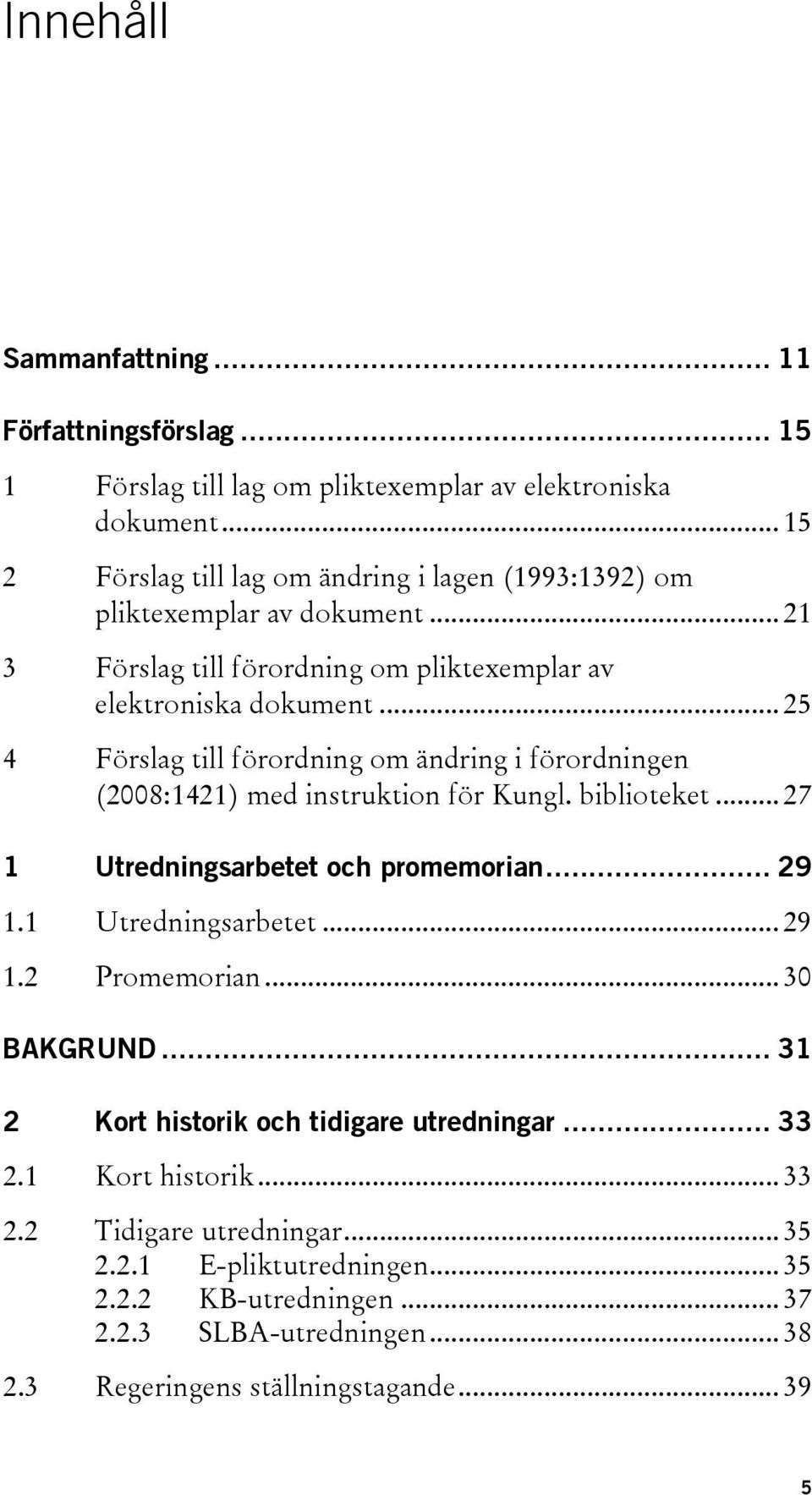 .. 25 4 Förslag till förordning om ändring i förordningen (2008:1421) med instruktion för Kungl. biblioteket... 27 1 Utredningsarbetet och promemorian... 29 1.1 Utredningsarbetet... 29 1.2 Promemorian.