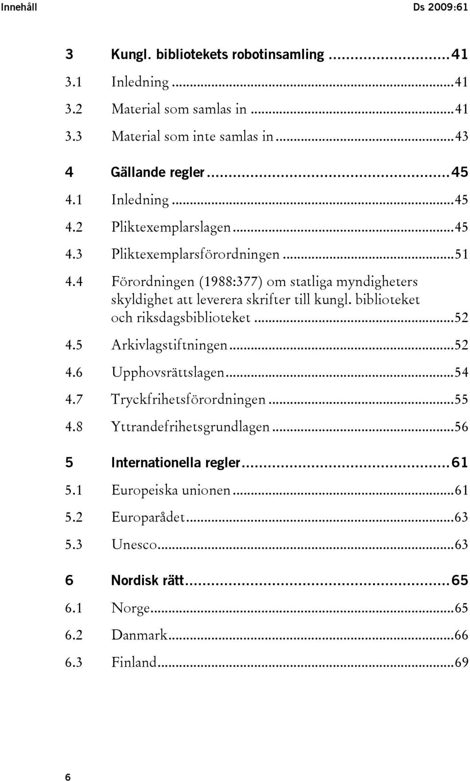 4 Förordningen (1988:377) om statliga myndigheters skyldighet att leverera skrifter till kungl. biblioteket och riksdagsbiblioteket...52 4.5 Arkivlagstiftningen...52 4.6 Upphovsrättslagen.