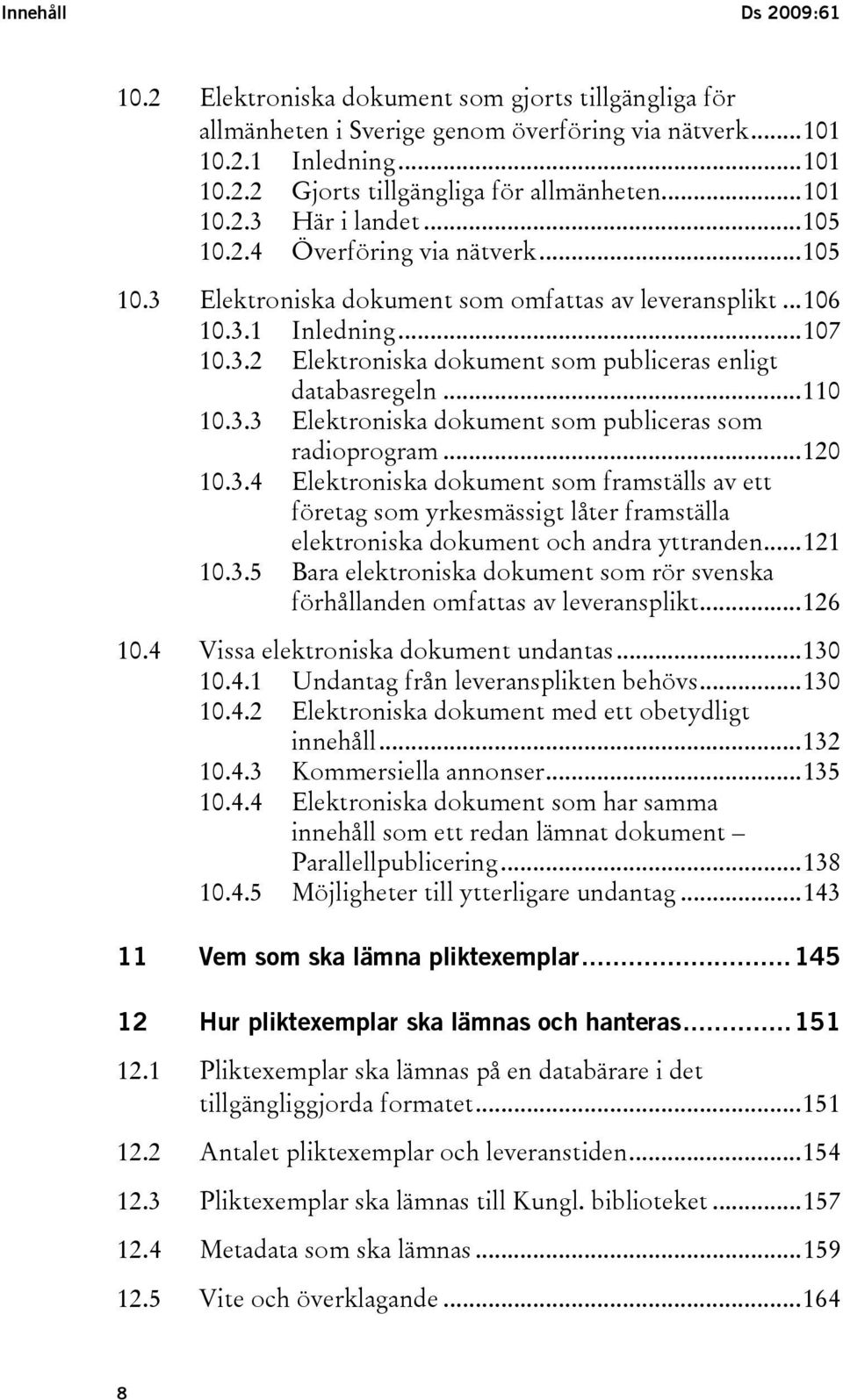 ..110 10.3.3 Elektroniska dokument som publiceras som radioprogram...120 10.3.4 Elektroniska dokument som framställs av ett företag som yrkesmässigt låter framställa elektroniska dokument och andra yttranden.