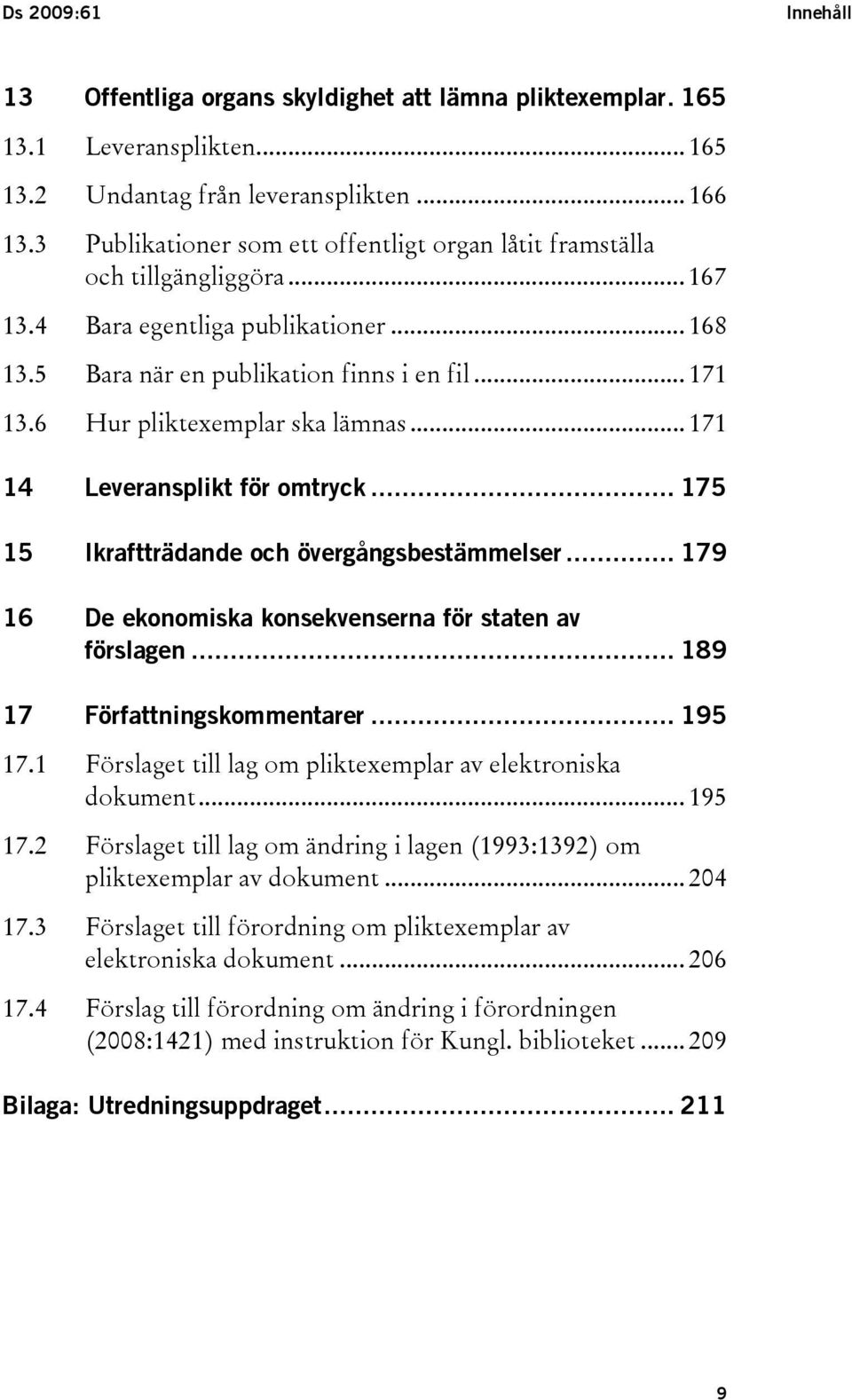 6 Hur pliktexemplar ska lämnas... 171 14 Leveransplikt för omtryck... 175 15 Ikraftträdande och övergångsbestämmelser... 179 16 De ekonomiska konsekvenserna för staten av förslagen.