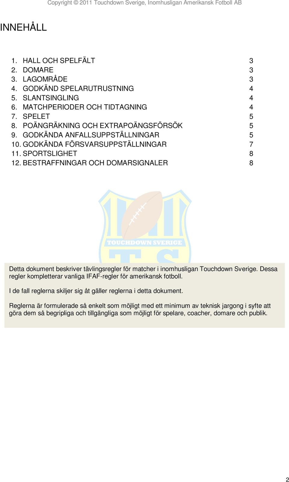 BESTAFFNINA OH DOMASINALE 8 Detta dokument beskriver tävlingsregler för matcher i inomhusligan Touchdown Sverige.