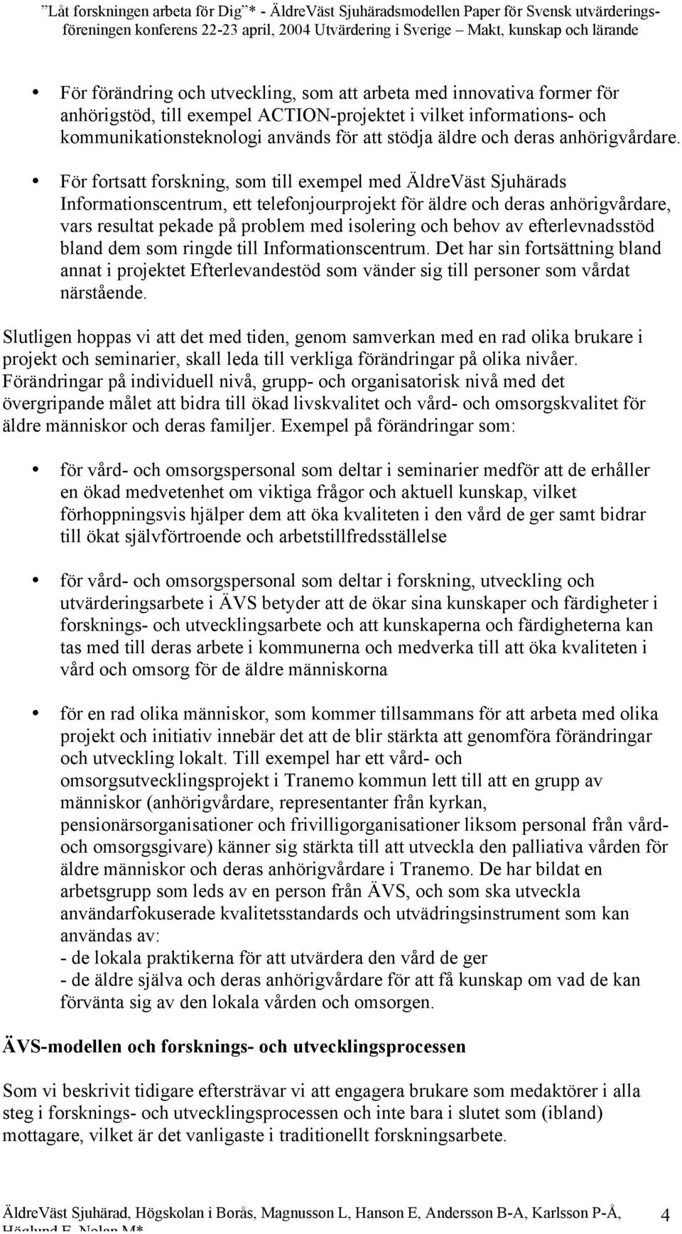 För fortsatt forskning, som till exempel med ÄldreVäst Sjuhärads Informationscentrum, ett telefonjourprojekt för äldre och deras anhörigvårdare, vars resultat pekade på problem med isolering och