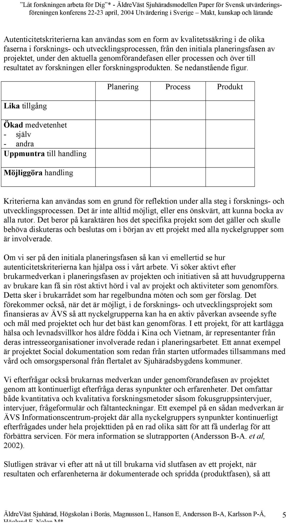 Lika tillgång Ökad medvetenhet - själv - andra Uppmuntra till handling Möjliggöra handling Planering Process Produkt Kriterierna kan användas som en grund för reflektion under alla steg i forsknings-