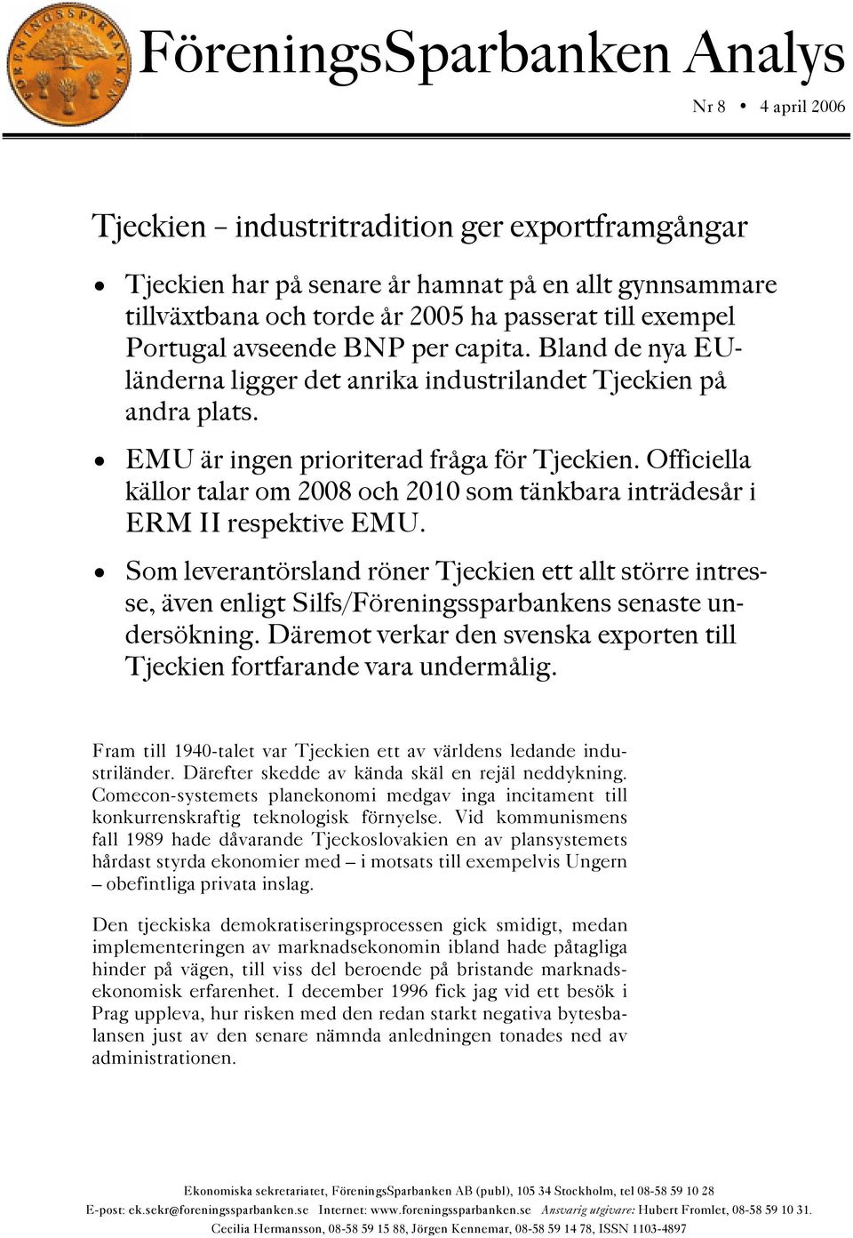 Officiella källor talar om 2008 och 2010 som tänkbara inträdesår i ERM II respektive EMU.
