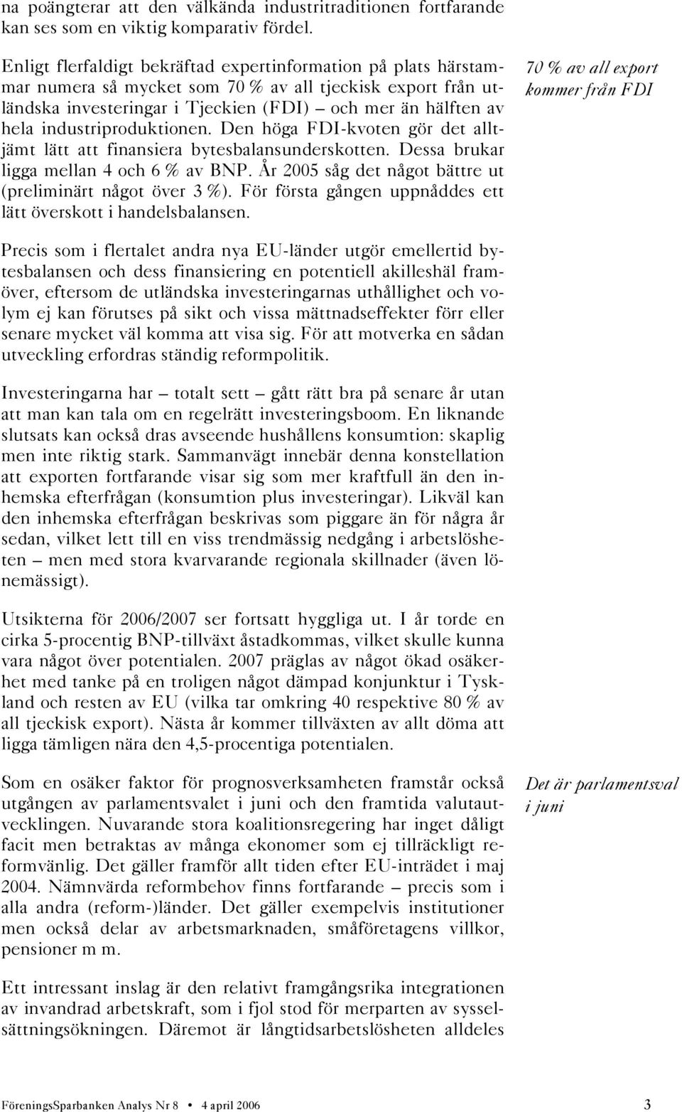 industriproduktionen. Den höga FDI-kvoten gör det alltjämt lätt att finansiera bytesbalansunderskotten. Dessa brukar ligga mellan 4 och 6 % av BNP.