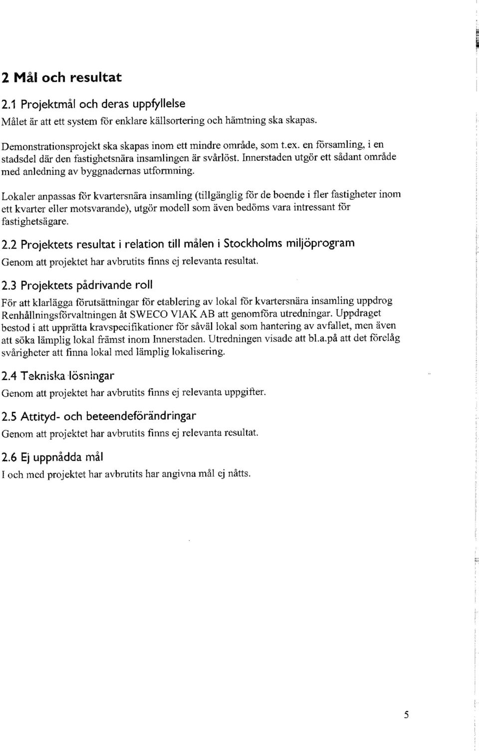 Lokaler anpassas för kvartersnära insamling (tillgänglig för de boende i fler fastigheter inom ett kvarter eller motsvarande), utgör modell som även bedöms vara intressant för fastighetsägare. 2.