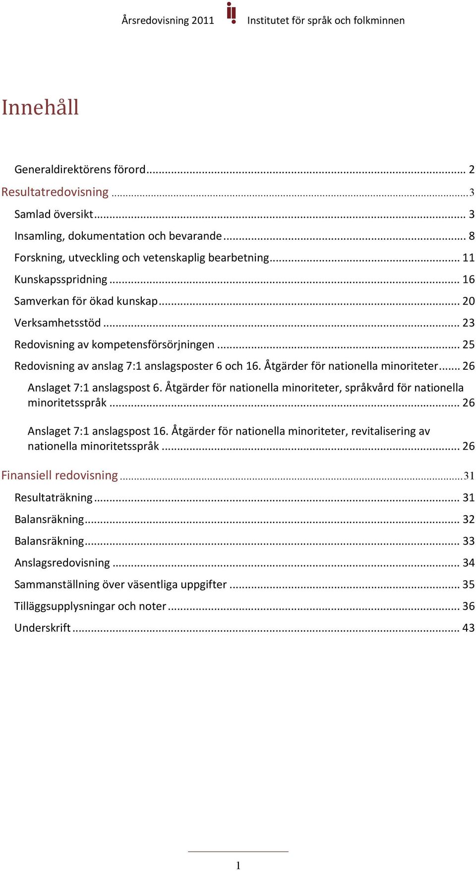 Åtgärder för nationella minoriteter... 26 Anslaget 7:1 anslagspost 6. Åtgärder för nationella minoriteter, språkvård för nationella minoritetsspråk... 26 Anslaget 7:1 anslagspost 16.