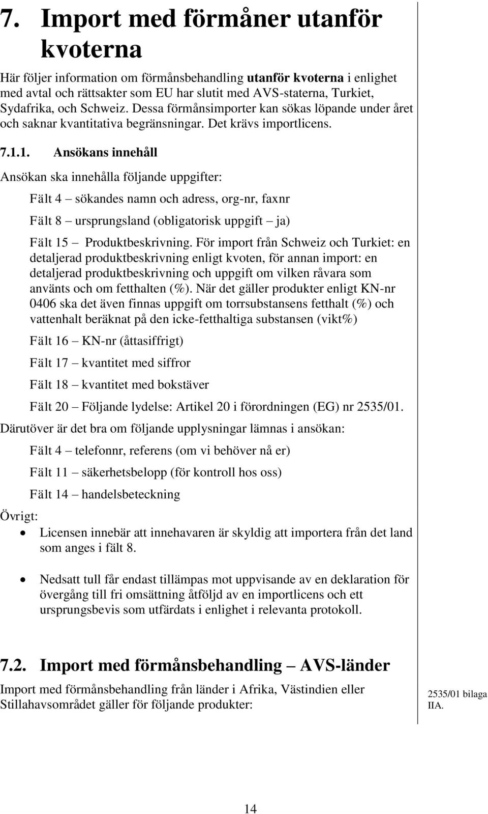 1. Ansökans innehåll Ansökan ska innehålla följande uppgifter: Fält 4 sökandes namn och adress, org-nr, faxnr Fält 8 ursprungsland (obligatorisk uppgift ja) Fält 15 Produktbeskrivning.