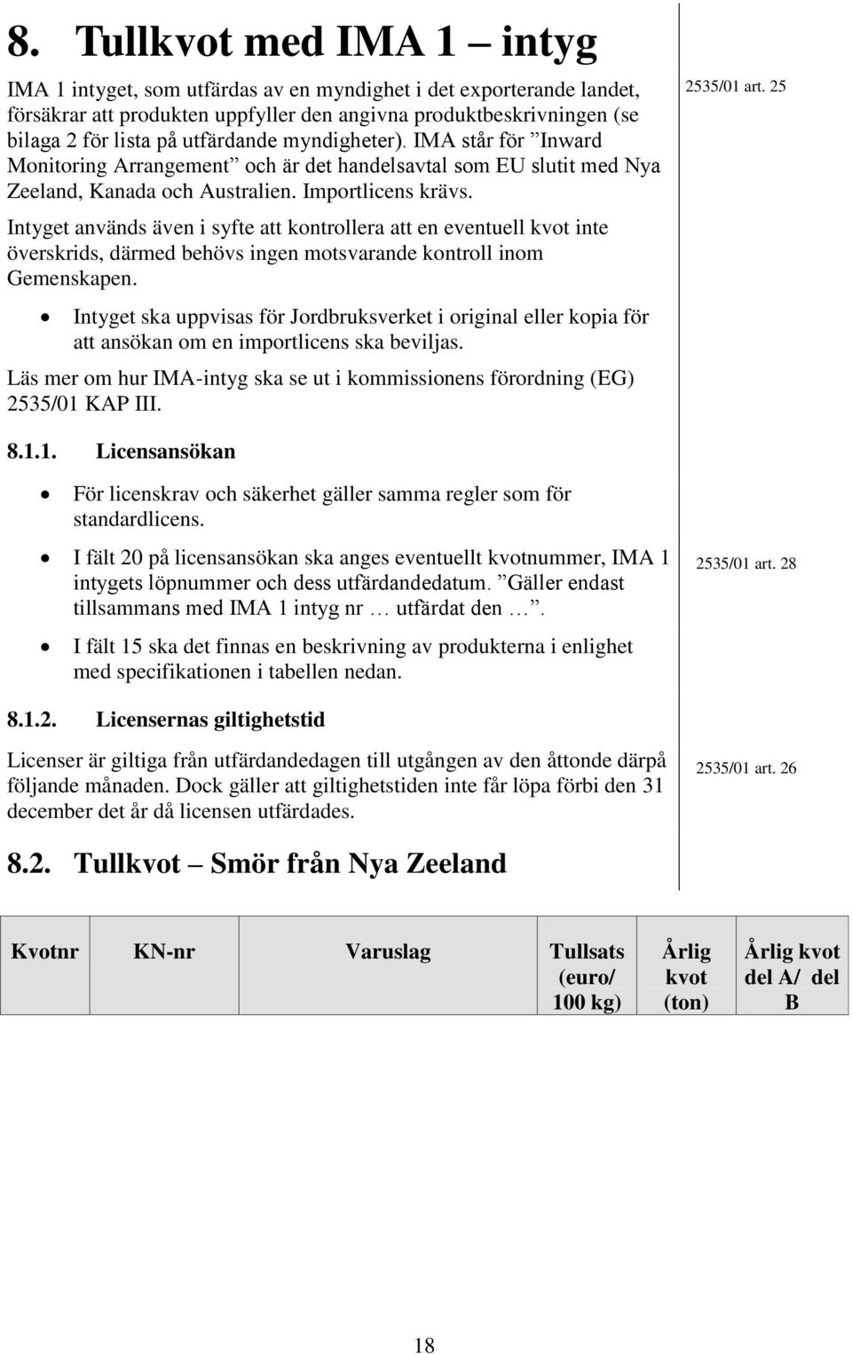 Intyget används även i syfte att kontrollera att en eventuell kvot inte överskrids, därmed behövs ingen motsvarande kontroll inom Gemenskapen.