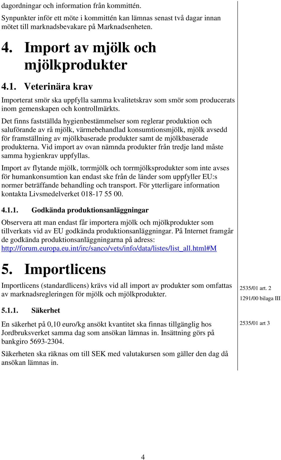 Det finns fastställda hygienbestämmelser som reglerar produktion och saluförande av rå mjölk, värmebehandlad konsumtionsmjölk, mjölk avsedd för framställning av mjölkbaserade produkter samt de