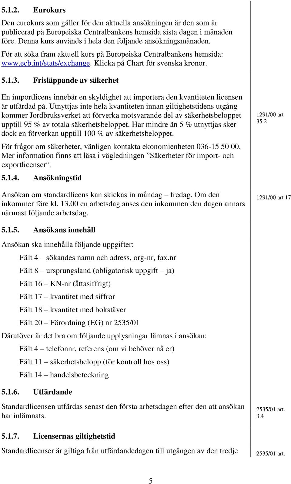 Frisläppande av säkerhet En importlicens innebär en skyldighet att importera den kvantiteten licensen är utfärdad på.