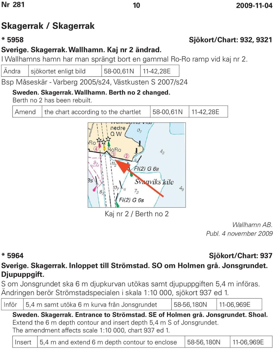 Amend the chart according to the chartlet 58-00,61N 11-42,28E Kaj nr 2 / Berth no 2 Wallhamn AB. Publ. 4 november 2009 * 5964 Sjökort/Chart: 937 Sverige. Skagerrak. Inloppet till Strömstad.