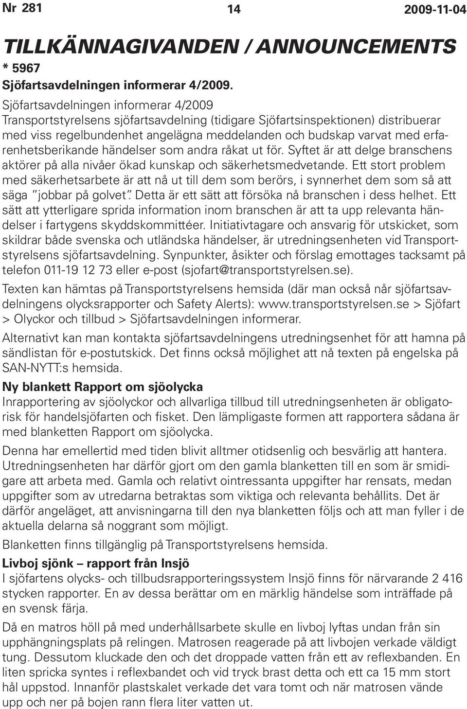 erfarenhetsberikande händelser som andra råkat ut för. Syftet är att delge branschens aktörer på alla nivåer ökad kunskap och säkerhetsmedvetande.