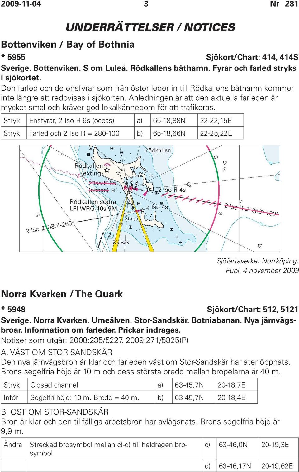 Anledningen är att den aktuella farleden är mycket smal och kräver god lokalkännedom för att trafikeras.