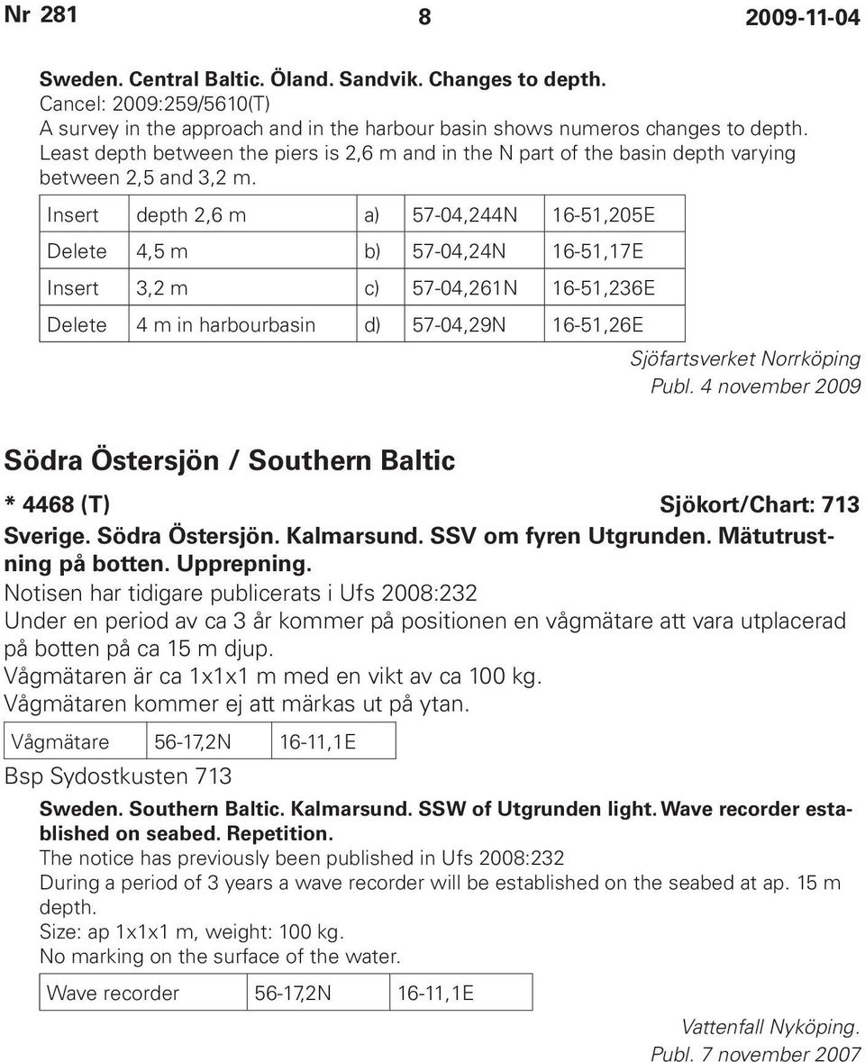Insert depth 2,6 m a) 57-04,244N 16-51,205E Delete 4,5 m b) 57-04,24N 16-51,17E Insert 3,2 m c) 57-04,261N 16-51,236E Delete 4 m in harbourbasin d) 57-04,29N 16-51,26E Sjöfartsverket Norrköping Publ.