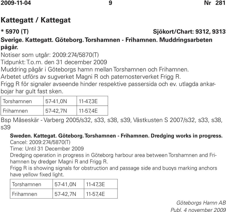 Torshamnen 57-41,0N 11-47,3E Frihamnen 57-42,7N 11-57,4E Bsp Måseskär - Varberg 2005/s32, s33, s38, s39, Västkusten S 2007/s32, s33, s38, s39 Sweden. Kattegat. Göteborg. Torshamnen - Frihamnen.