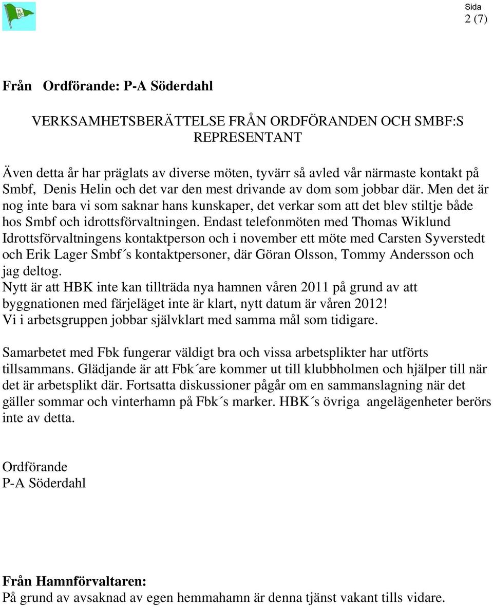 Endast telefonmöten med Thomas Wiklund Idrottsförvaltningens kontaktperson och i november ett möte med Carsten Syverstedt och Erik Lager Smbf s kontaktpersoner, där Göran Olsson, Tommy Andersson och