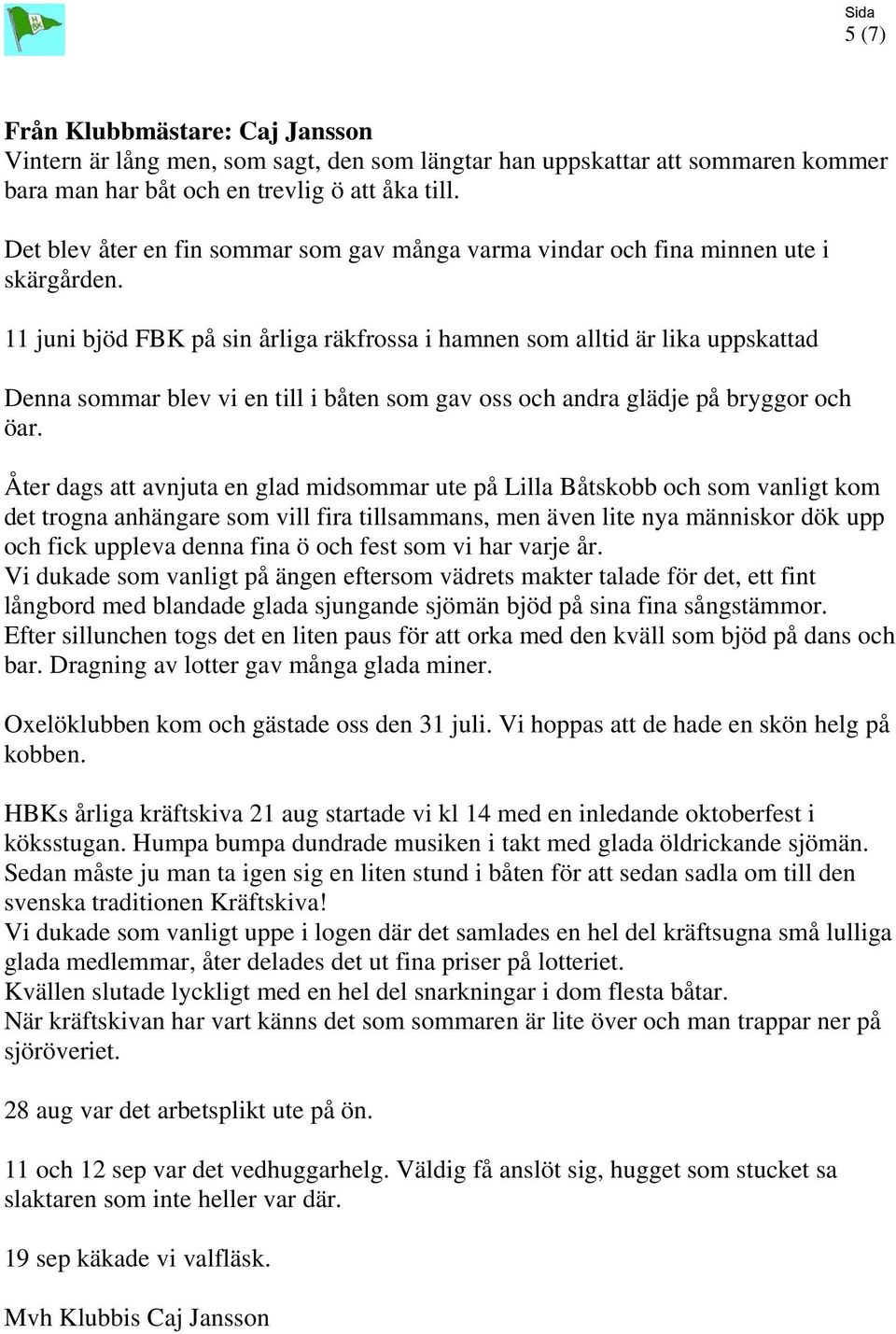 11 juni bjöd FBK på sin årliga räkfrossa i hamnen som alltid är lika uppskattad Denna sommar blev vi en till i båten som gav oss och andra glädje på bryggor och öar.