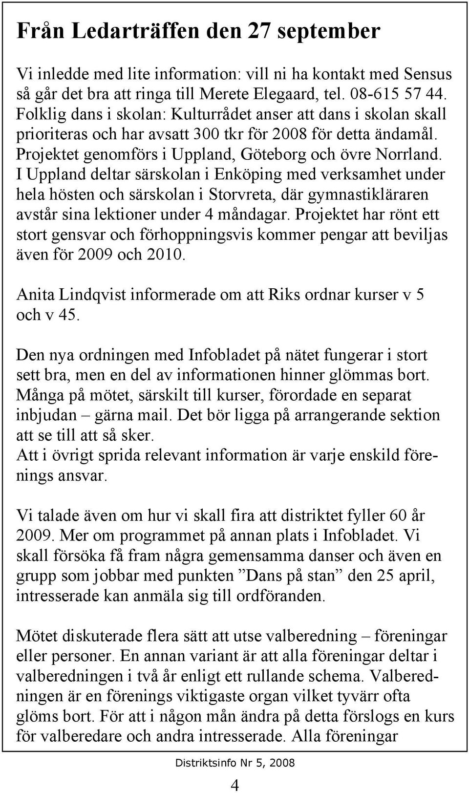 I Uppland deltar särskolan i Enköping med verksamhet under hela hösten och särskolan i Storvreta, där gymnastikläraren avstår sina lektioner under 4 måndagar.