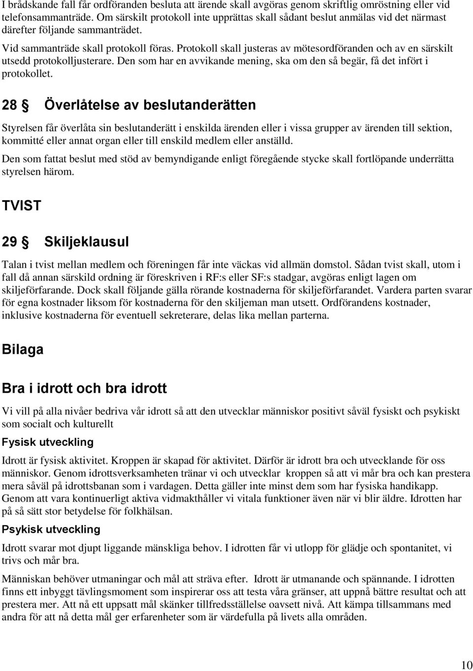 Protokoll skall justeras av mötesordföranden och av en särskilt utsedd protokolljusterare. Den som har en avvikande mening, ska om den så begär, få det infört i protokollet.