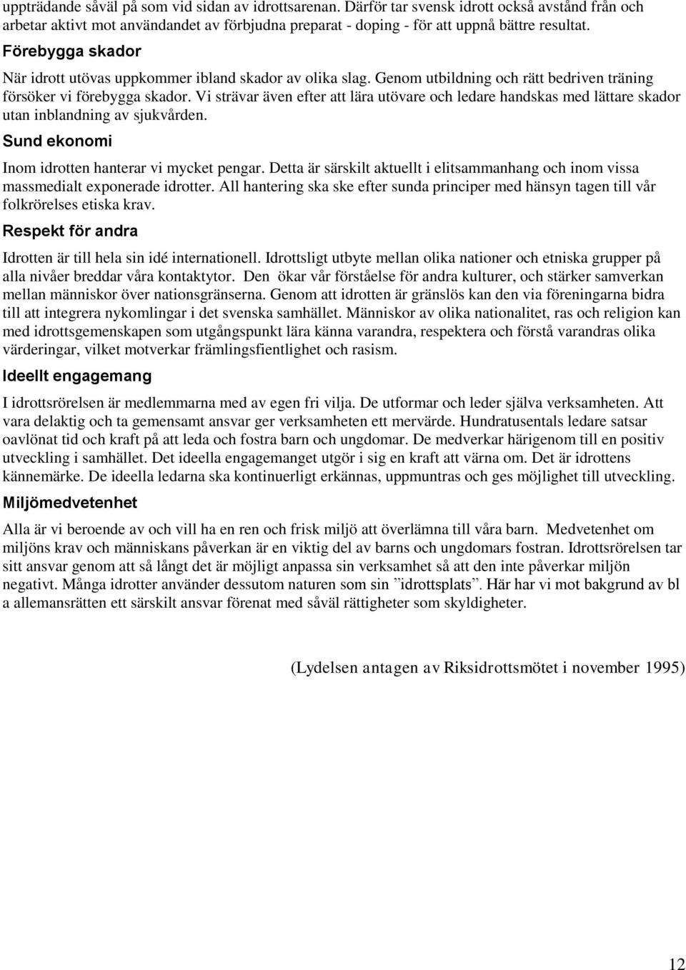 Vi strävar även efter att lära utövare och ledare handskas med lättare skador utan inblandning av sjukvården. Sund ekonomi Inom idrotten hanterar vi mycket pengar.