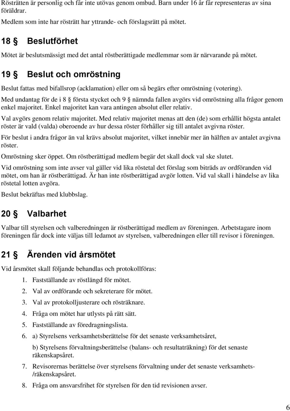 19 Beslut och omröstning Beslut fattas med bifallsrop (acklamation) eller om så begärs efter omröstning (votering).