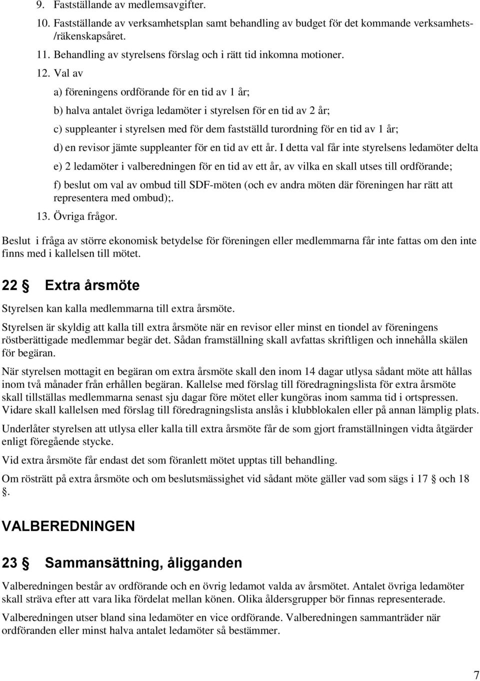 Val av a) föreningens ordförande för en tid av 1 år; b) halva antalet övriga ledamöter i styrelsen för en tid av 2 år; c) suppleanter i styrelsen med för dem fastställd turordning för en tid av 1 år;