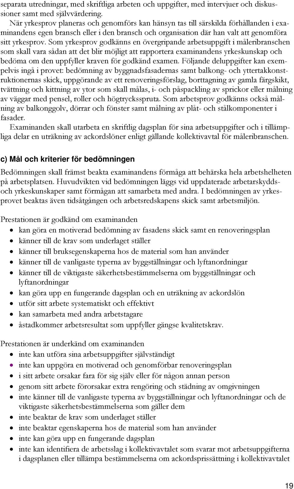 Som yrkesprov godkänns en övergripande arbetsuppgift i måleribranschen som skall vara sådan att det blir möjligt att rapportera examinandens yrkeskunskap och bedöma om den uppfyller kraven för