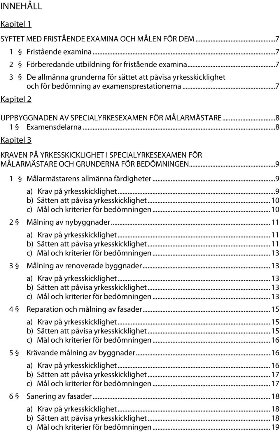 .. 8 Kapitel 3 KRAVEN PÅ YRKESSKICKLIGHET I SPECIALYRKESEXAMEN FÖR MÅLARMÄSTARE OCH GRUNDERNA FÖR BEDÖMNINGEN... 9 1 Målarmästarens allmänna färdigheter... 9 a) Krav på yrkesskicklighet.