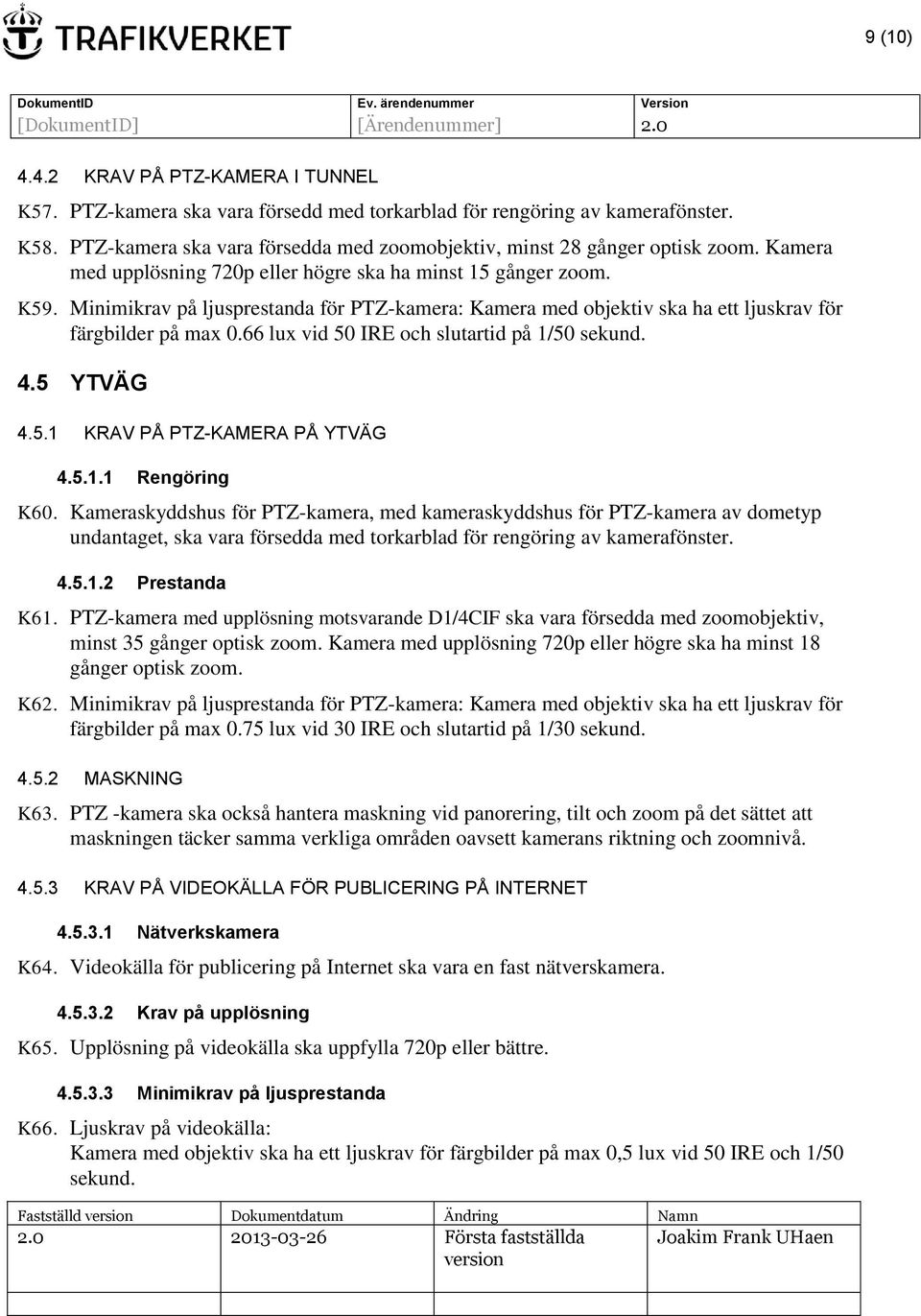 Minimikrav på ljusprestanda för PTZ-kamera: Kamera med objektiv ska ha ett ljuskrav för färgbilder på max 0.66 lux vid 50 IRE och slutartid på 1/50 sekund. 4.5 YTVÄG 4.5.1 KRAV PÅ PTZ-KAMERA PÅ YTVÄG 4.