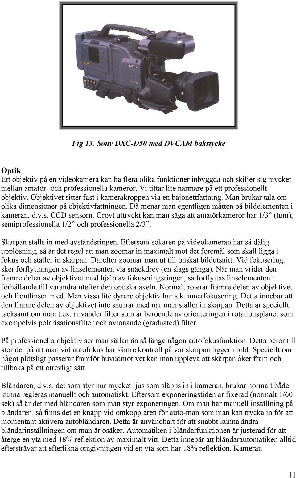 Då menar man egentligen måtten på bildelementen i kameran, d.v.s. CCD sensorn. Grovt uttryckt kan man säga att amatörkameror har 1/3 (tum), semiprofessionella 1/2 och professionella 2/3.