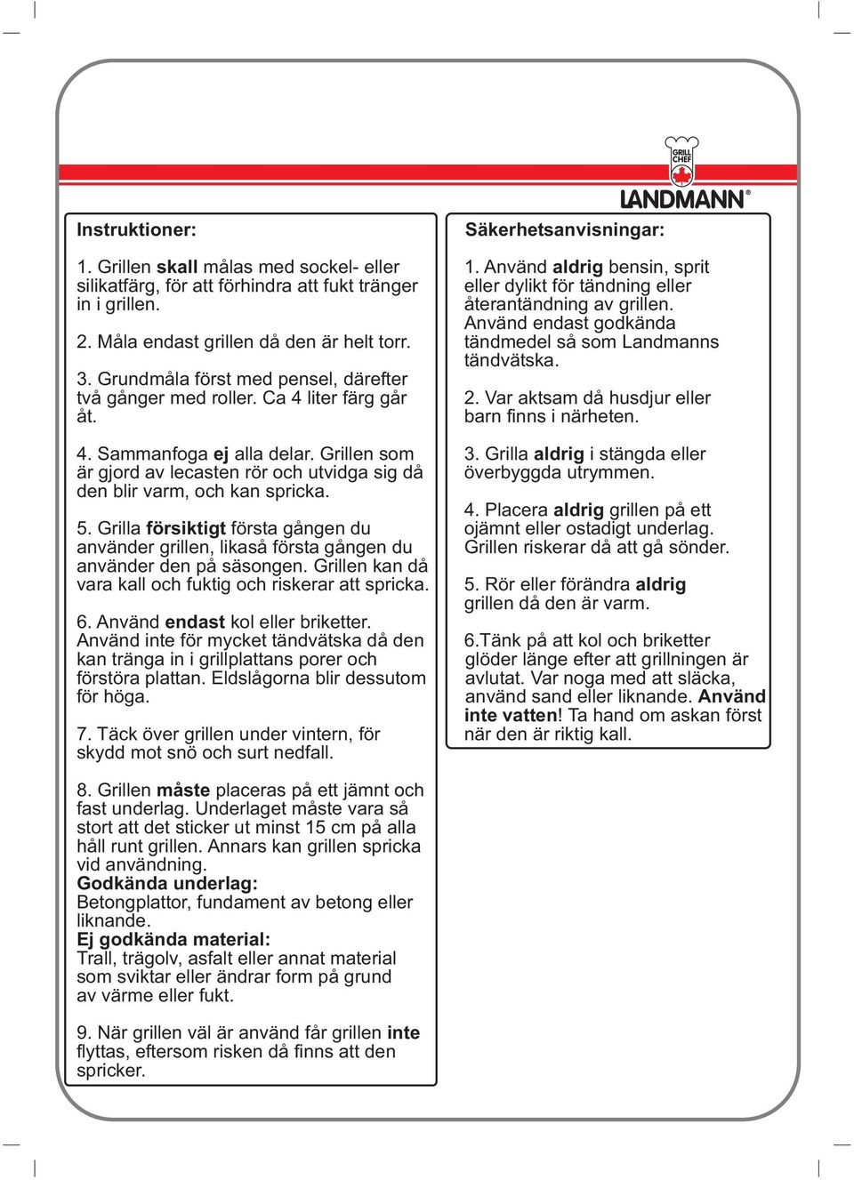5. Grilla försiktigt första gången du använder grillen, likaså första gången du använder den på säsongen. Grillen kan då vara kall och fuktig och riskerar att spricka. 6.