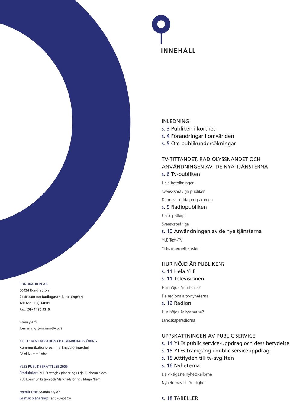 10 Användningen av de nya tjänsterna YLE Text-TV YLEs internettjänster RUNDRADION AB 00024 Rundradion Besöksadress: Radiogatan 5, Helsingfors Telefon: (09) 14801 Fax: (09) 1480 3215 www.yle.