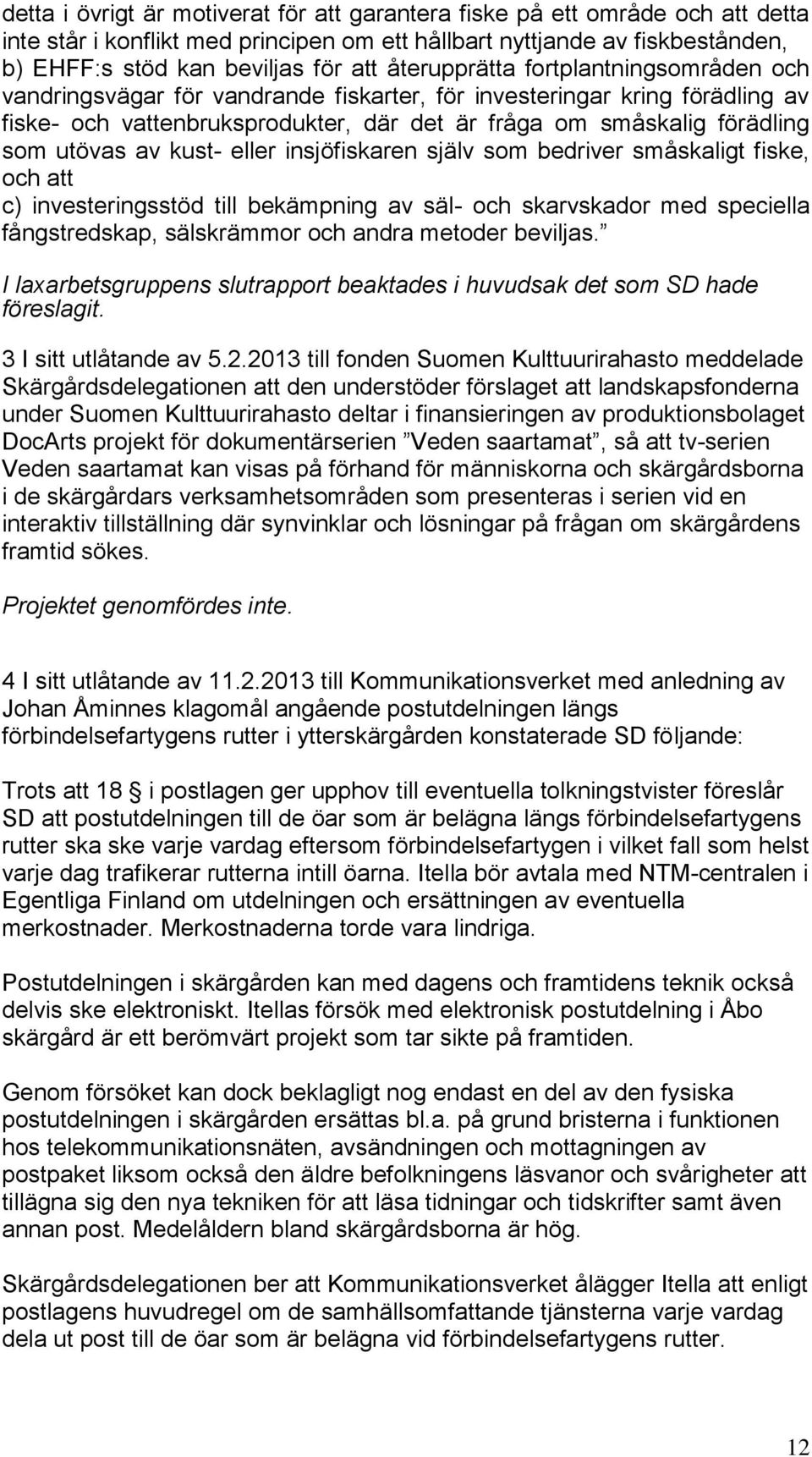 av kust- eller insjöfiskaren själv som bedriver småskaligt fiske, och att c) investeringsstöd till bekämpning av säl- och skarvskador med speciella fångstredskap, sälskrämmor och andra metoder