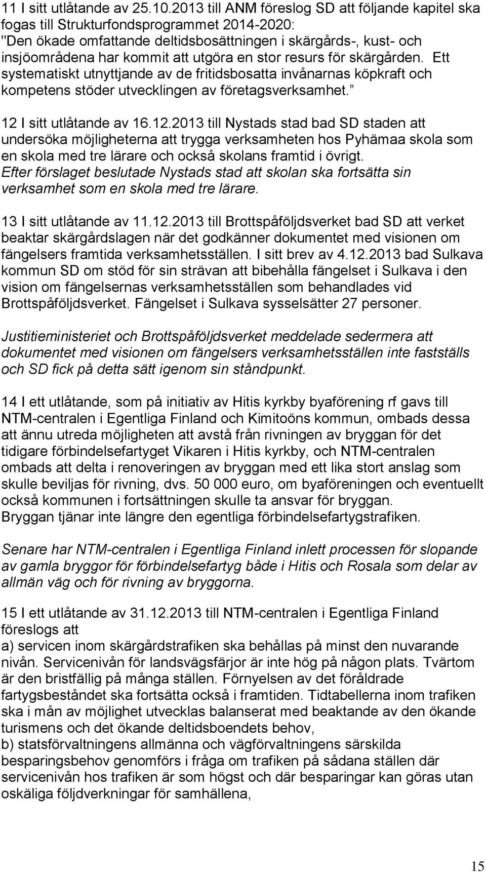 en stor resurs för skärgården. Ett systematiskt utnyttjande av de fritidsbosatta invånarnas köpkraft och kompetens stöder utvecklingen av företagsverksamhet. 12 