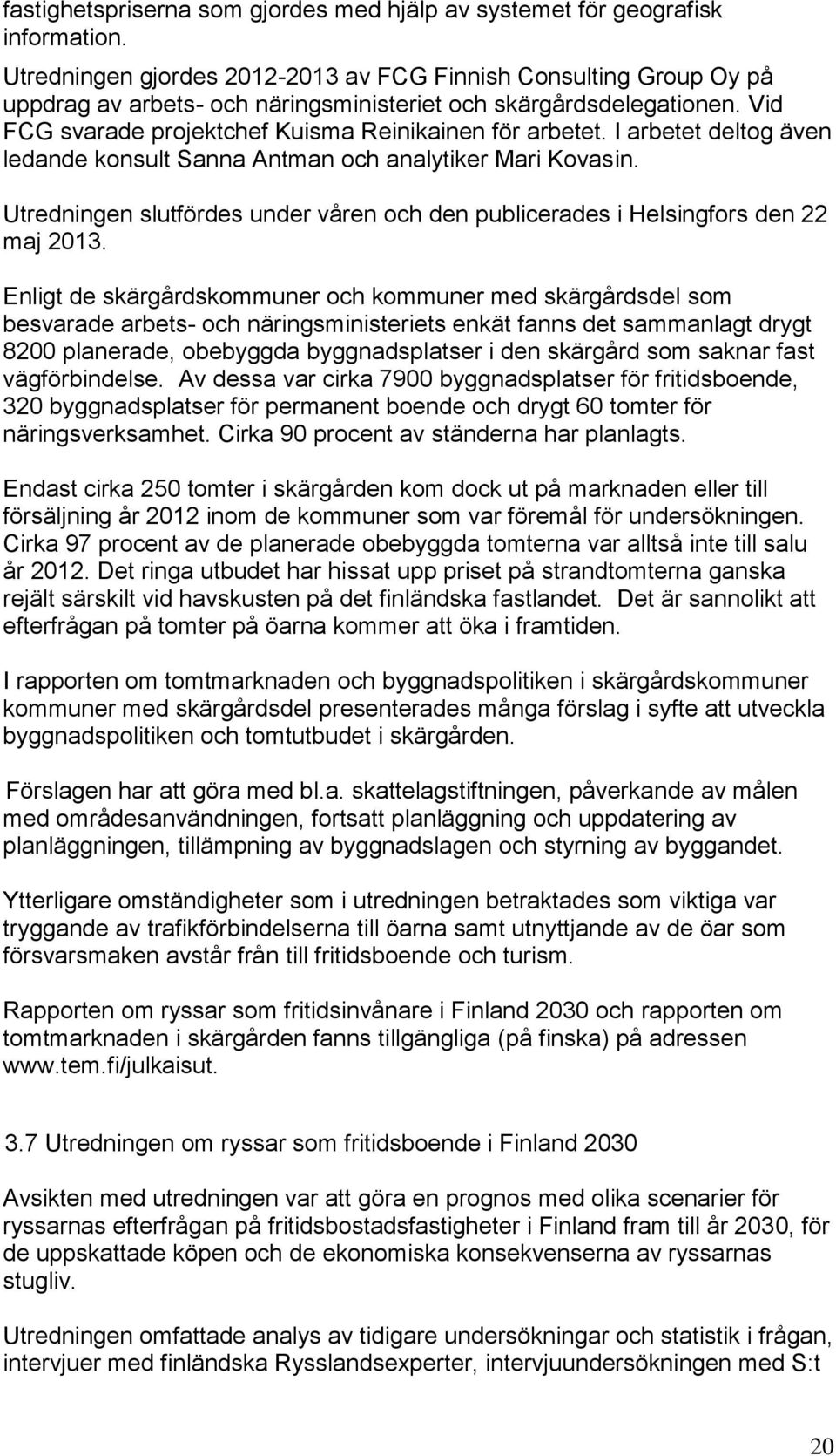 I arbetet deltog även ledande konsult Sanna Antman och analytiker Mari Kovasin. Utredningen slutfördes under våren och den publicerades i Helsingfors den 22 maj 2013.