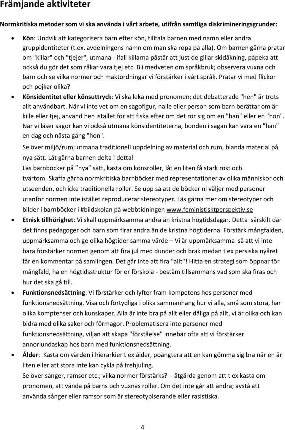 Om barnen gärna pratar om "killar" och "tjejer", utmana - ifall killarna påstår att just de gillar skidåkning, påpeka att också du gör det som råkar vara tjej etc.