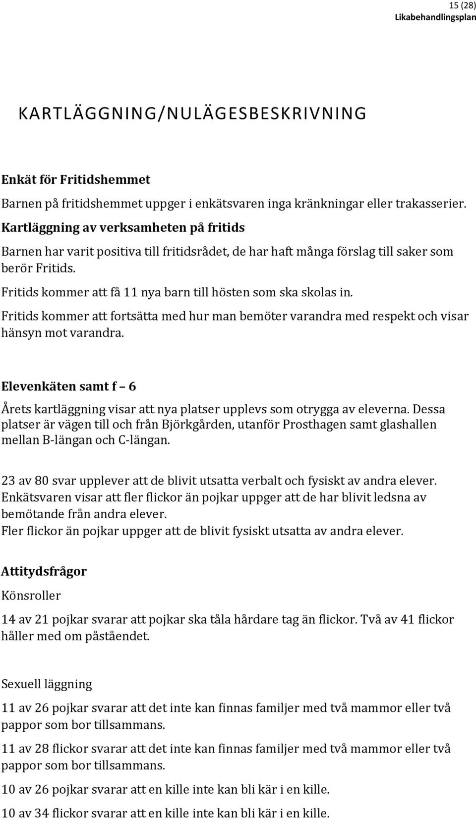 Fritids kommer att få 11 nya barn till hösten som ska skolas in. Fritids kommer att fortsätta med hur man bemöter varandra med respekt och visar hänsyn mot varandra.