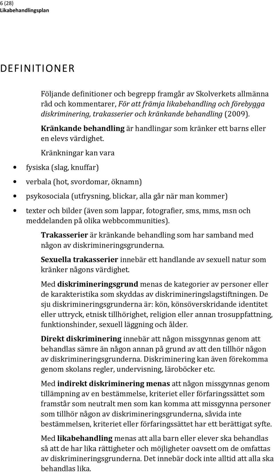 Kränkningar kan vara fysiska (slag, knuffar) verbala (hot, svordomar, öknamn) psykosociala (utfrysning, blickar, alla går när man kommer) texter och bilder (även som lappar, fotografier, sms, mms,