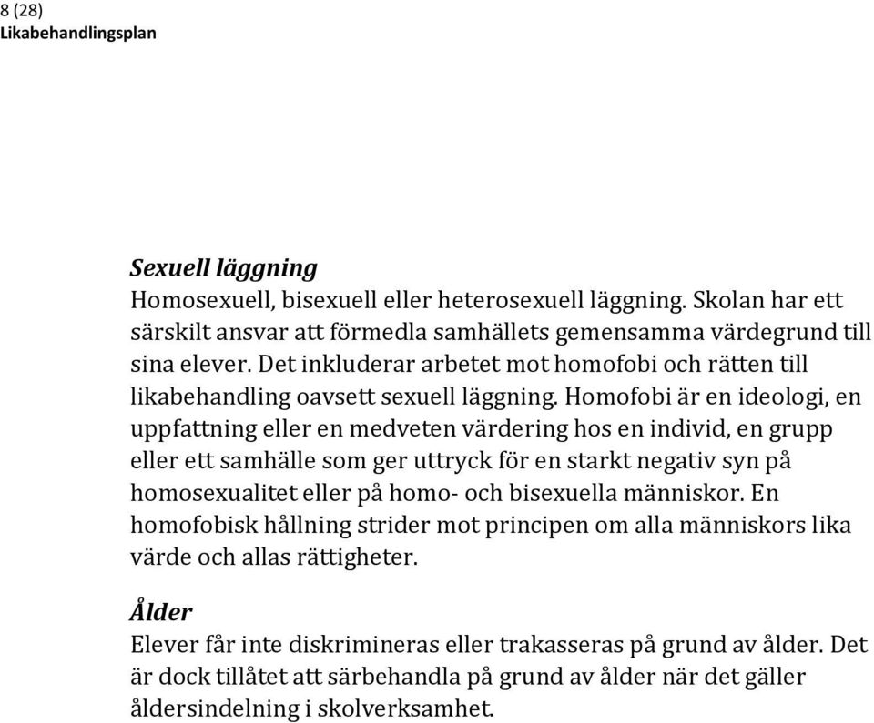 Homofobi är en ideologi, en uppfattning eller en medveten värdering hos en individ, en grupp eller ett samhälle som ger uttryck för en starkt negativ syn på homosexualitet eller på homo-