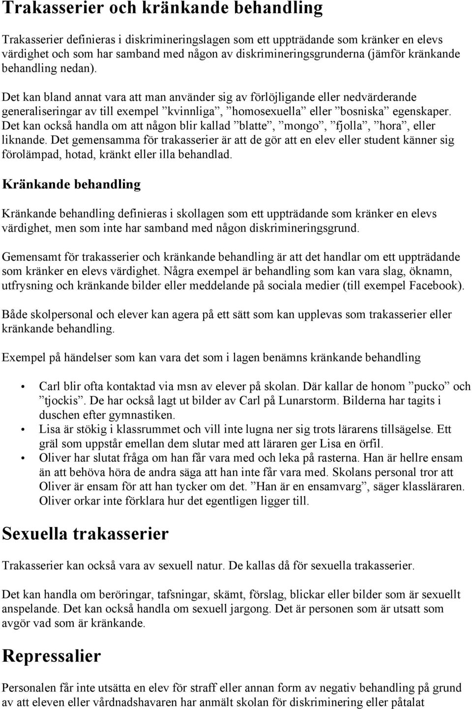 Det kan bland annat vara att man använder sig av förlöjligande eller nedvärderande generaliseringar av till exempel kvinnliga, homosexuella eller bosniska egenskaper.