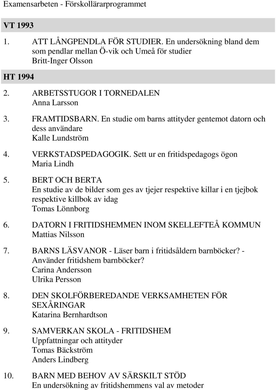 Sett ur en fritidspedagogs ögon Maria Lindh 5. BERT OCH BERTA En studie av de bilder som ges av tjejer respektive killar i en tjejbok respektive killbok av idag Tomas Lönnborg 6.