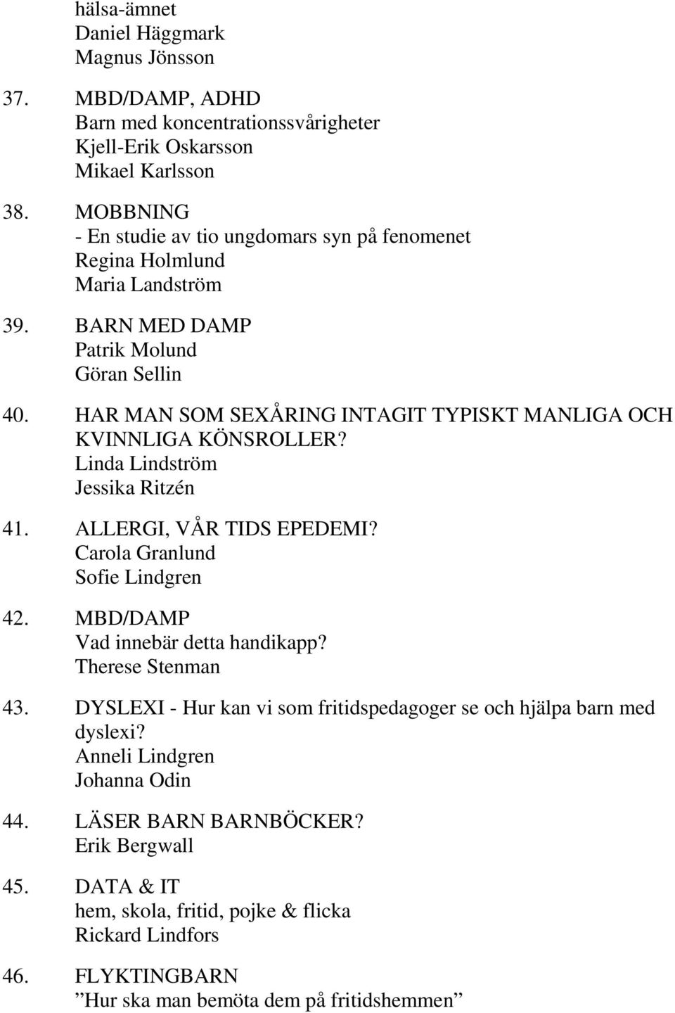 HAR MAN SOM SEXÅRING INTAGIT TYPISKT MANLIGA OCH KVINNLIGA KÖNSROLLER? Linda Lindström Jessika Ritzén 41. ALLERGI, VÅR TIDS EPEDEMI? Carola Granlund Sofie Lindgren 42.