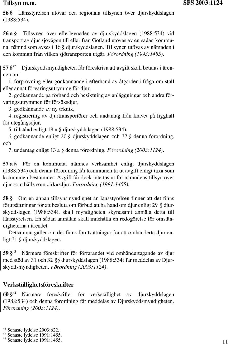 Tillsynen utövas av nämnden i den kommun från vilken sjötransporten utgår. Förordning (1993:1485). 57 42 Djurskyddsmyndigheten får föreskriva att avgift skall betalas i ärenden om 1.