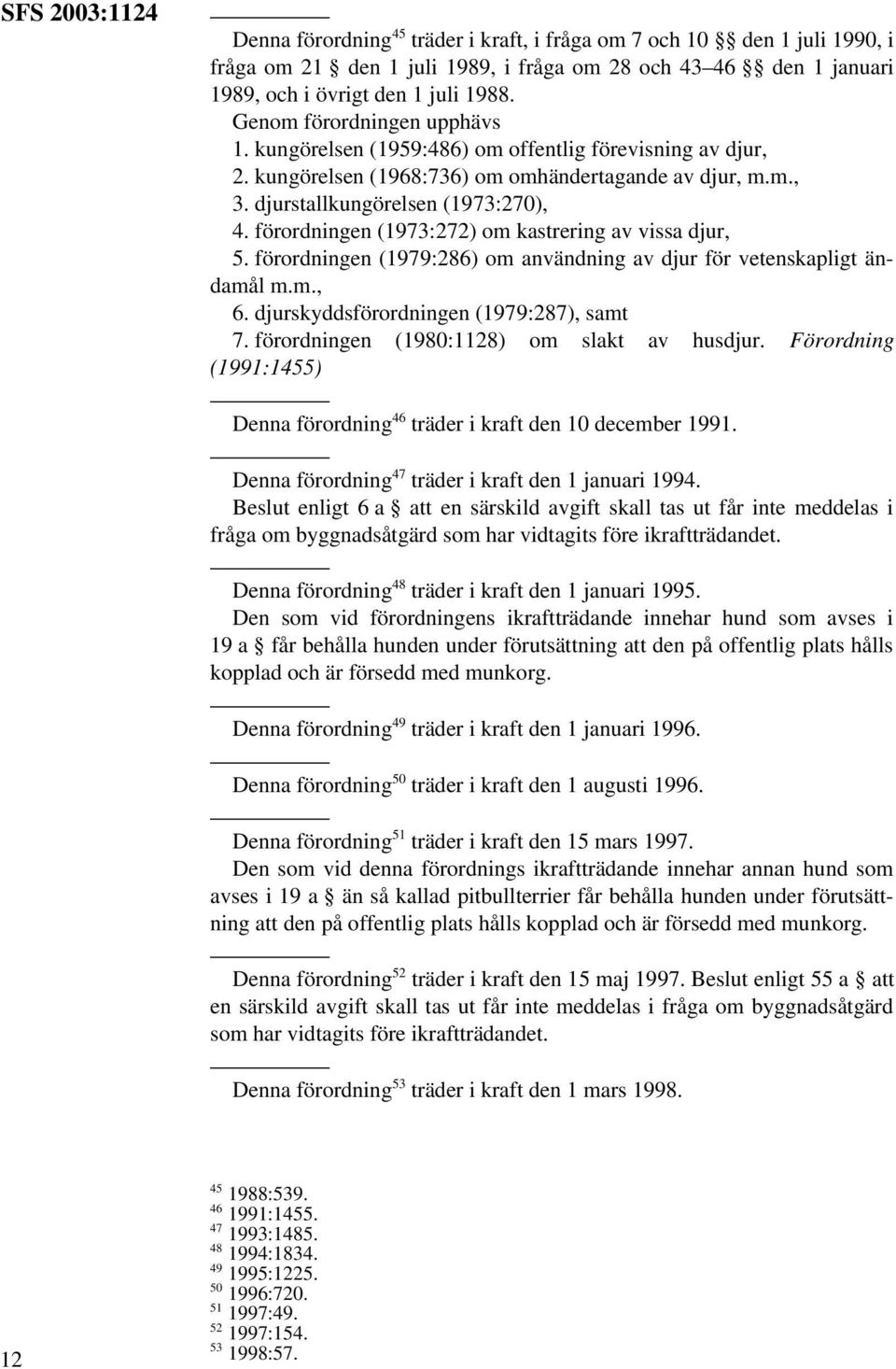 förordningen (1973:272) om kastrering av vissa djur, 5. förordningen (1979:286) om användning av djur för vetenskapligt ändamål m.m., 6. djurskyddsförordningen (1979:287), samt 7.