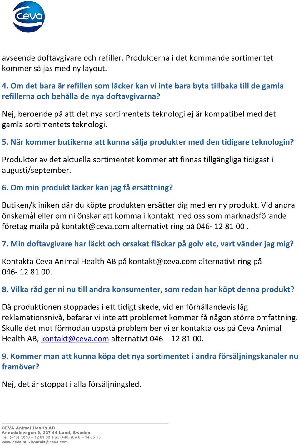 Nej, beroende på att det nya sortimentets teknologi ej är kompatibel med det gamla sortimentets teknologi. 5. När kommer butikerna att kunna sälja produkter med den tidigare teknologin?